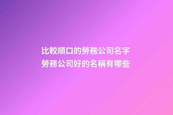 比較順口的勞務公司名字 勞務公司好的名稱有哪些-第1張-公司起名-玄機派